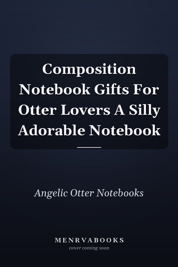 Composition Notebook Gifts For Otter Lovers A Silly Adorable Notebook