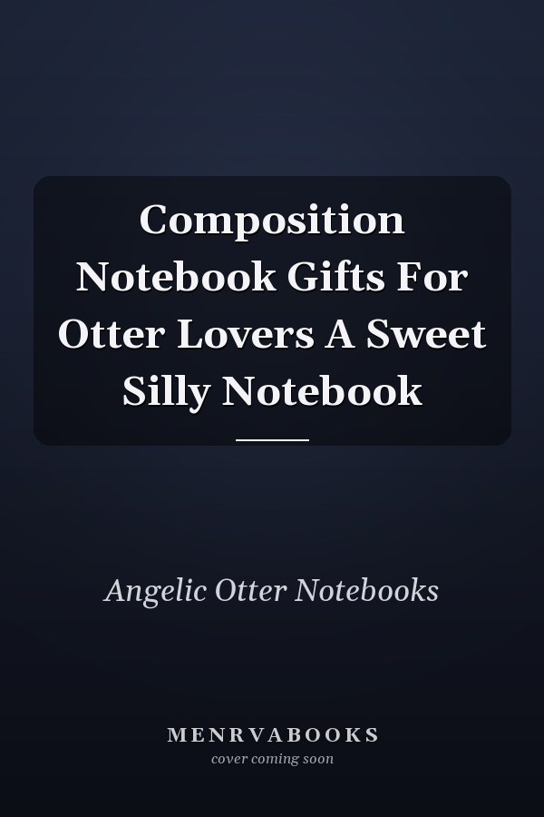 Composition Notebook Gifts For Otter Lovers A Sweet Silly Notebook