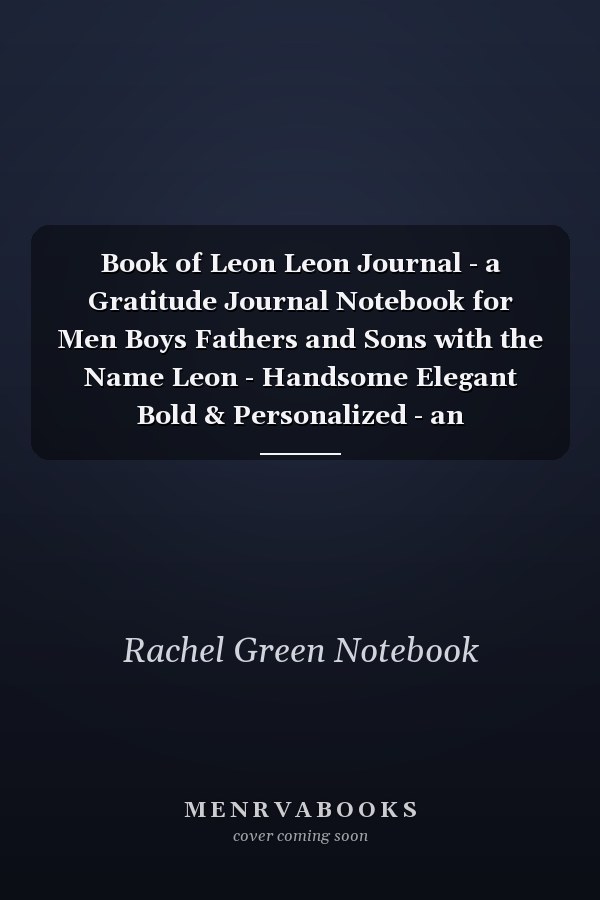 Book of Leon Leon Journal - a Gratitude Journal Notebook for Men Boys Fathers and Sons with the Name Leon - Handsome Elegant Bold & Personalized - an Appreciation Gift - 120 Cream Lined Writing Pages - 6 X9 Diary Or Notepad. & Back to School