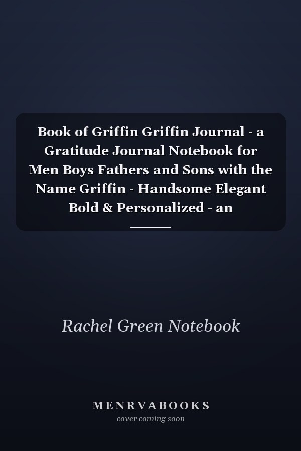 Book of Griffin Griffin Journal - a Gratitude Journal Notebook for Men Boys Fathers and Sons with the Name Griffin - Handsome Elegant Bold & Personalized - an Appreciation Gift - 120 Cream Lined Writing Pages - 6 X9 Diary Or Notepad. & Back to School