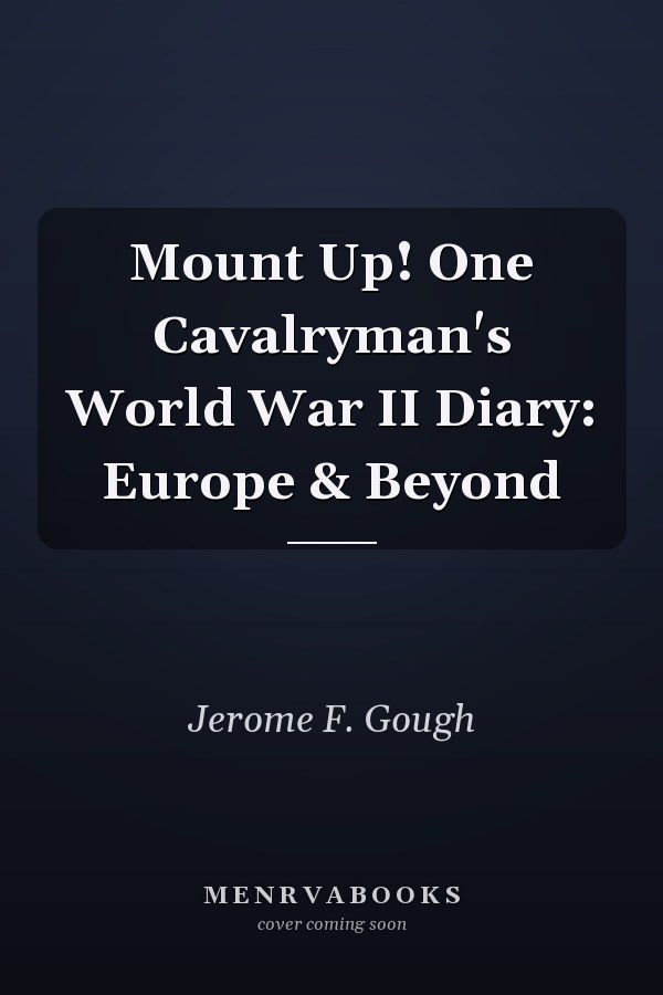 Mount Up! One Cavalryman's World War II Diary: Europe & Beyond