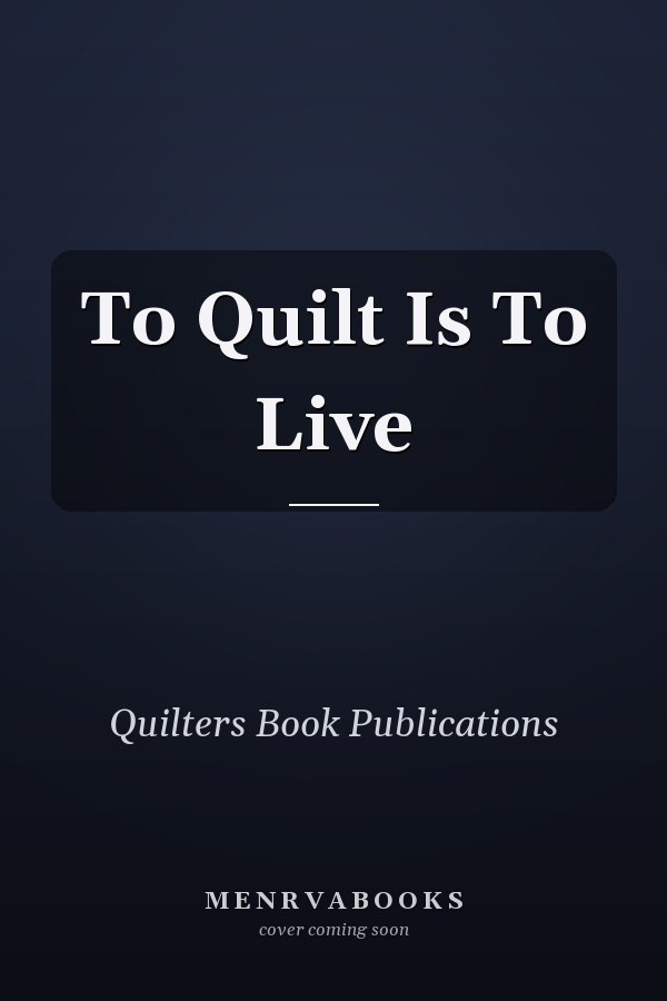 To Quilt Is To Live
