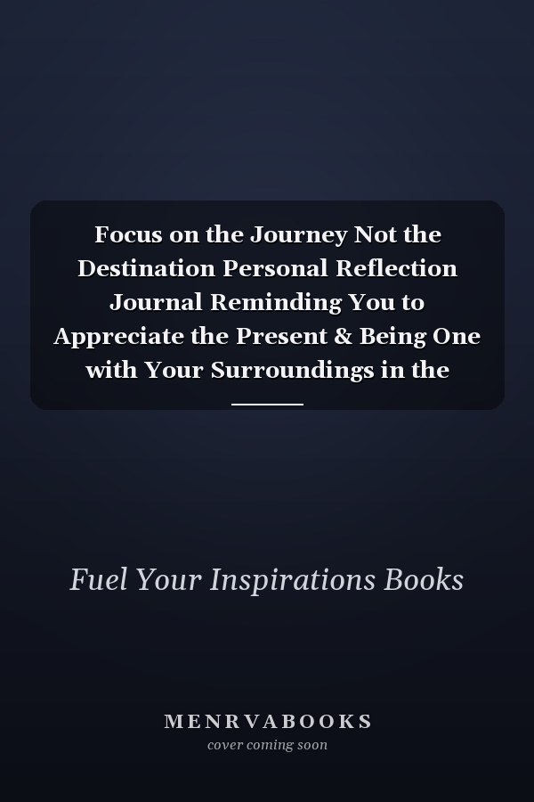 Focus on the Journey Not the Destination Personal Reflection Journal Reminding You to Appreciate the Present & Being One with Your Surroundings in the Moment on Life's Journey