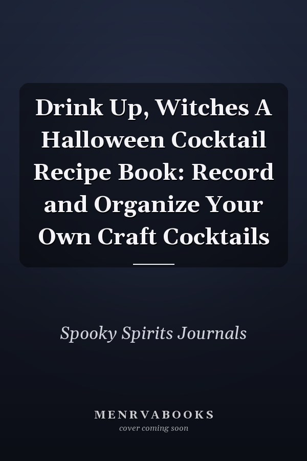 Drink Up, Witches A Halloween Cocktail Recipe Book: Record and Organize Your Own Craft Cocktails