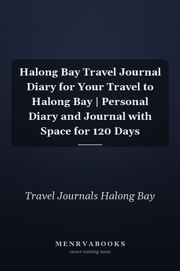 Halong Bay Travel Journal Diary for Your Travel to Halong Bay | Personal Diary and Journal with Space for 120 Days