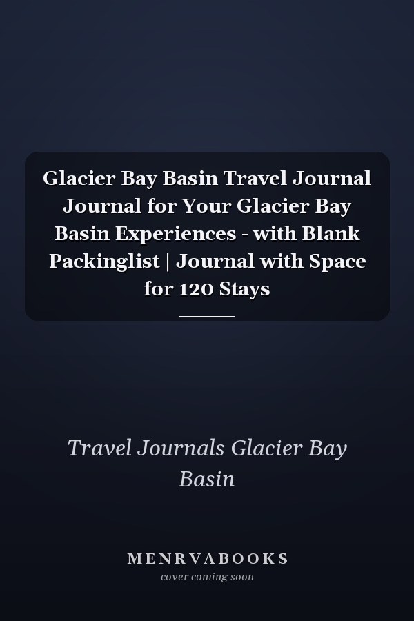 Glacier Bay Basin Travel Journal Journal for Your Glacier Bay Basin Experiences - with Blank Packinglist | Journal with Space for 120 Stays