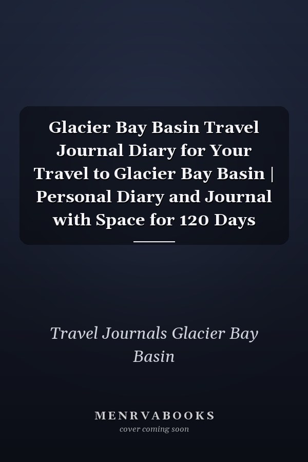 Glacier Bay Basin Travel Journal Diary for Your Travel to Glacier Bay Basin | Personal Diary and Journal with Space for 120 Days