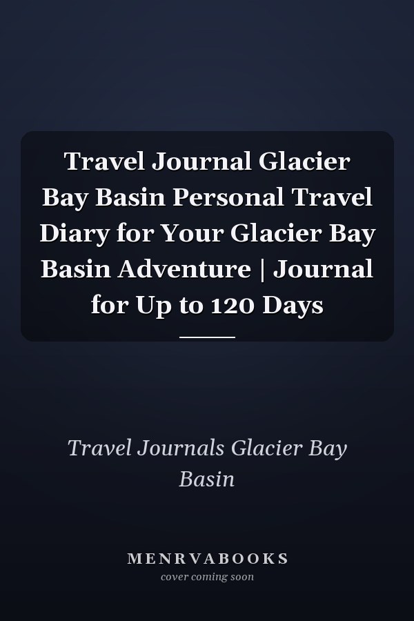 Travel Journal Glacier Bay Basin Personal Travel Diary for Your Glacier Bay Basin Adventure | Journal for Up to 120 Days