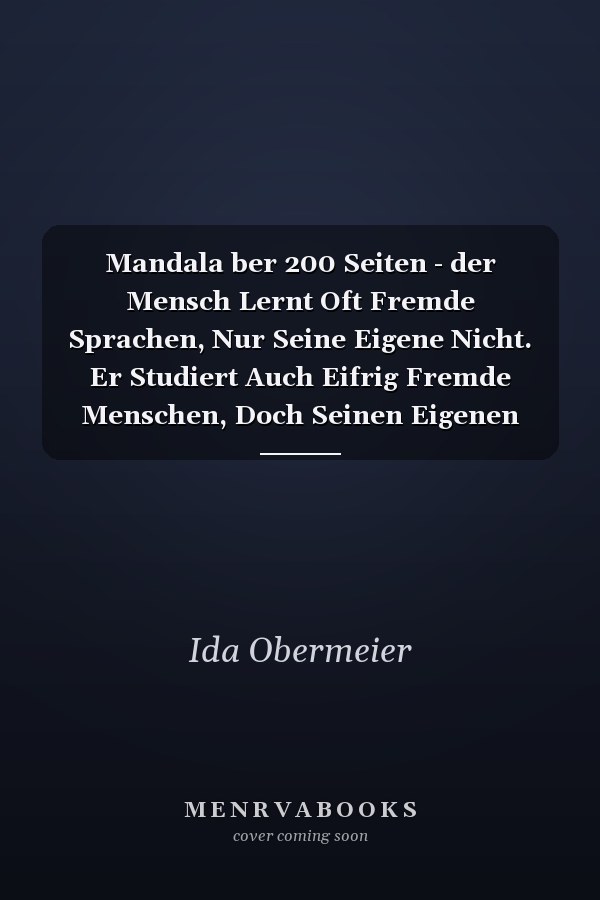 Mandala ber 200 Seiten - der Mensch Lernt Oft Fremde Sprachen, Nur Seine Eigene Nicht. Er Studiert Auch Eifrig Fremde Menschen, Doch Seinen Eigenen Inneren Menschen Lernt Er Niemals Kennen