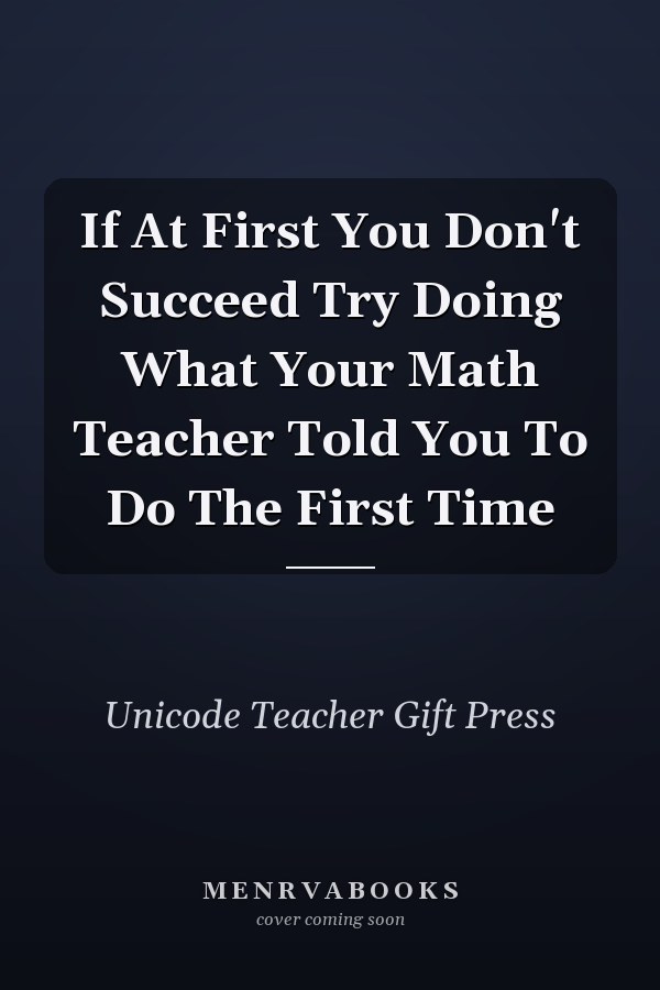If At First You Don't Succeed Try Doing What Your Math Teacher Told You To Do The First Time
