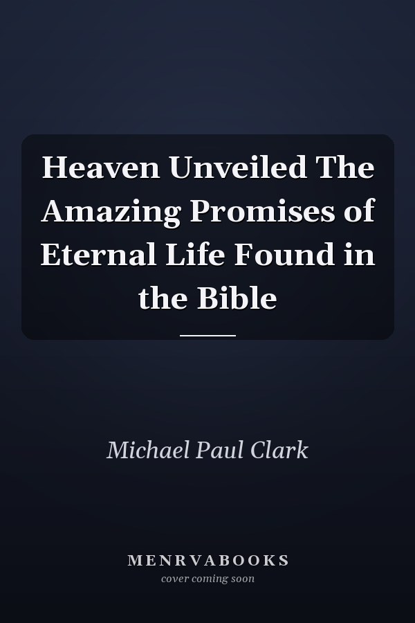 Heaven Unveiled The Amazing Promises of Eternal Life Found in the Bible