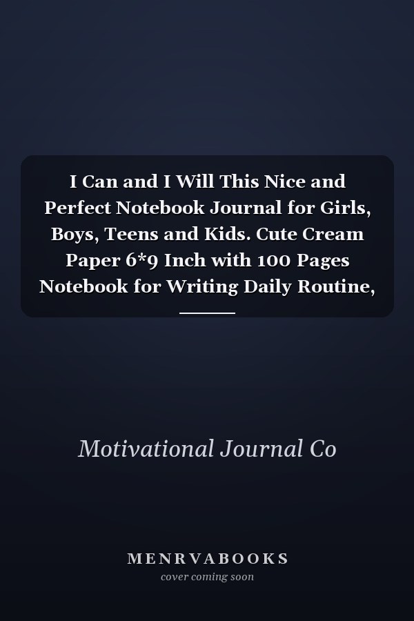 I Can and I Will This Nice and Perfect Notebook Journal for Girls, Boys, Teens and Kids. Cute Cream Paper 6*9 Inch with 100 Pages Notebook for Writing Daily Routine, Journal and Hand Note