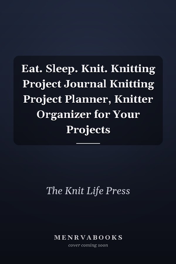 Eat. Sleep. Knit. Knitting Project Journal Knitting Project Planner, Knitter Organizer for Your Projects