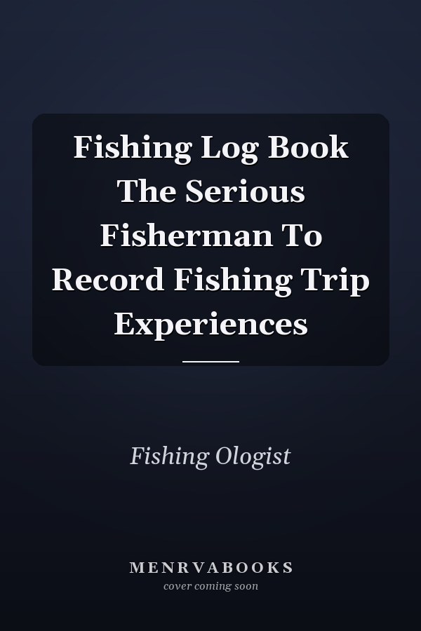 Fishing Log Book The Serious Fisherman To Record Fishing Trip Experiences