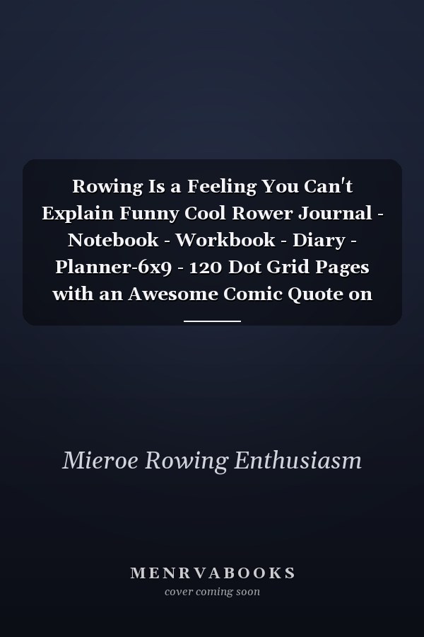 Rowing Is a Feeling You Can't Explain Funny Cool Rower Journal - Notebook - Workbook - Diary - Planner-6x9 - 120 Dot Grid Pages with an Awesome Comic Quote on the Cover. Cute Gift for Rowing Athletes, Champions, Enthusiasts, Coach