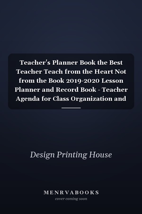 Teacher's Planner Book the Best Teacher Teach from the Heart Not from the Book 2019-2020 Lesson Planner and Record Book - Teacher Agenda for Class Organization and Planning - Weekly and Monthly Academic Year (August - June)