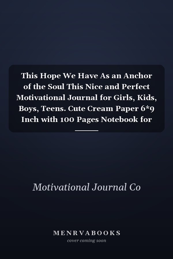 This Hope We Have As an Anchor of the Soul This Nice and Perfect Motivational Journal for Girls, Kids, Boys, Teens. Cute Cream Paper 6*9 Inch with 100 Pages Notebook for Writing Daily Routine, Journal and Hand Note