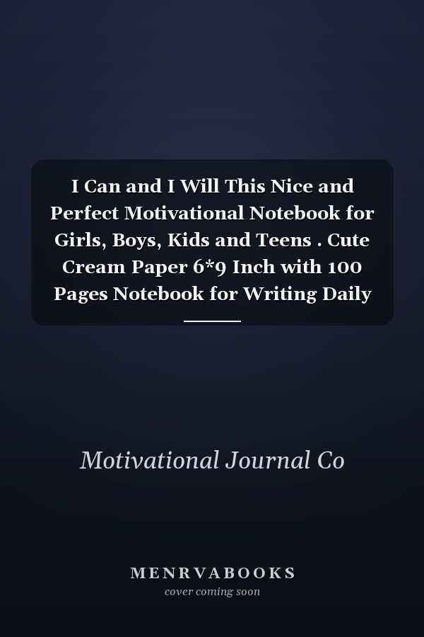 I Can and I Will This Nice and Perfect Motivational Notebook for Girls, Boys, Kids and Teens . Cute Cream Paper 6*9 Inch with 100 Pages Notebook for Writing Daily Routine, Journal and Hand Note