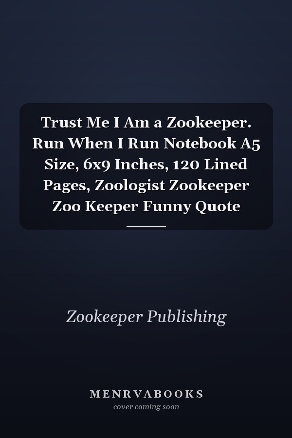 Trust Me I Am a Zookeeper. Run When I Run Notebook A5 Size, 6x9 Inches, 120 Lined Pages, Zoologist Zookeeper Zoo Keeper Funny Quote