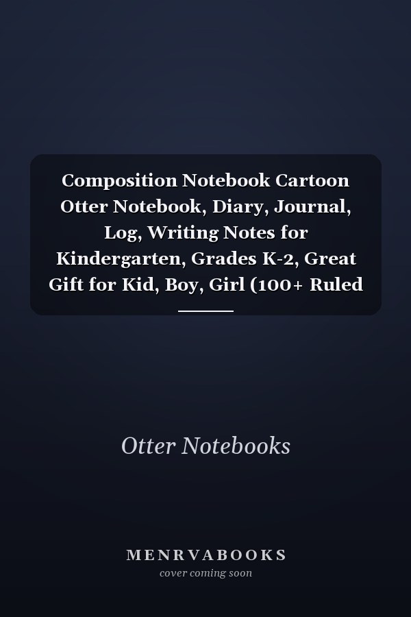 Composition Notebook Cartoon Otter Notebook, Diary, Journal, Log, Writing Notes for Kindergarten, Grades K-2, Great Gift for Kid, Boy, Girl (100+ Ruled Lined Pages)
