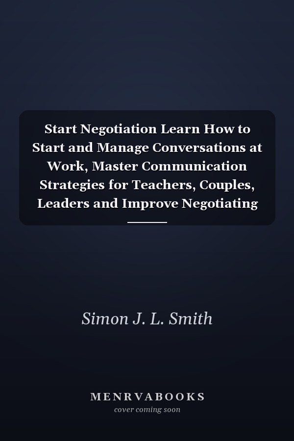 Start Negotiation Learn How to Start and Manage Conversations at Work, Master Communication Strategies for Teachers, Couples, Leaders and Improve Negotiating Skills for Sales Management