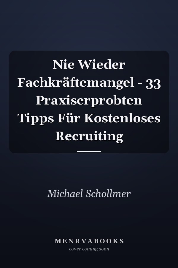 Nie Wieder Fachkräftemangel - 33 Praxiserprobten Tipps Für Kostenloses Recruiting