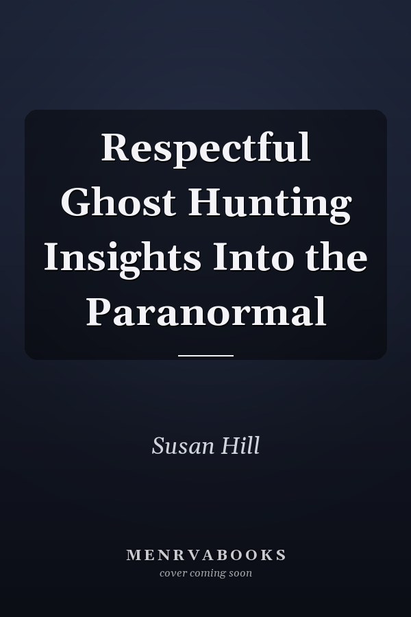 Respectful Ghost Hunting Insights Into the Paranormal