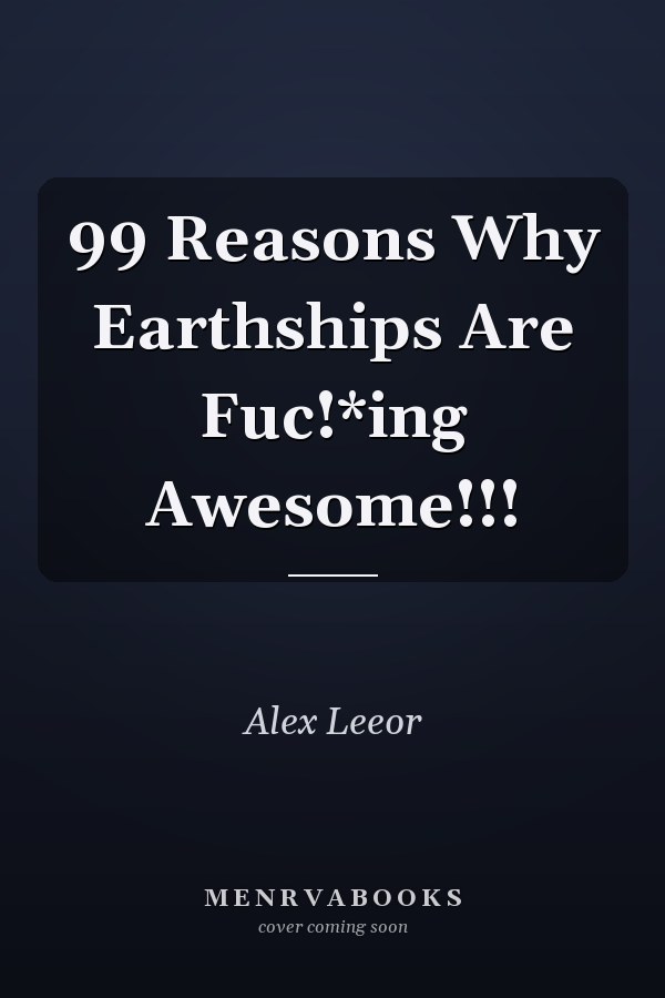 99 Reasons Why Earthships Are Fuc!*ing Awesome!!!