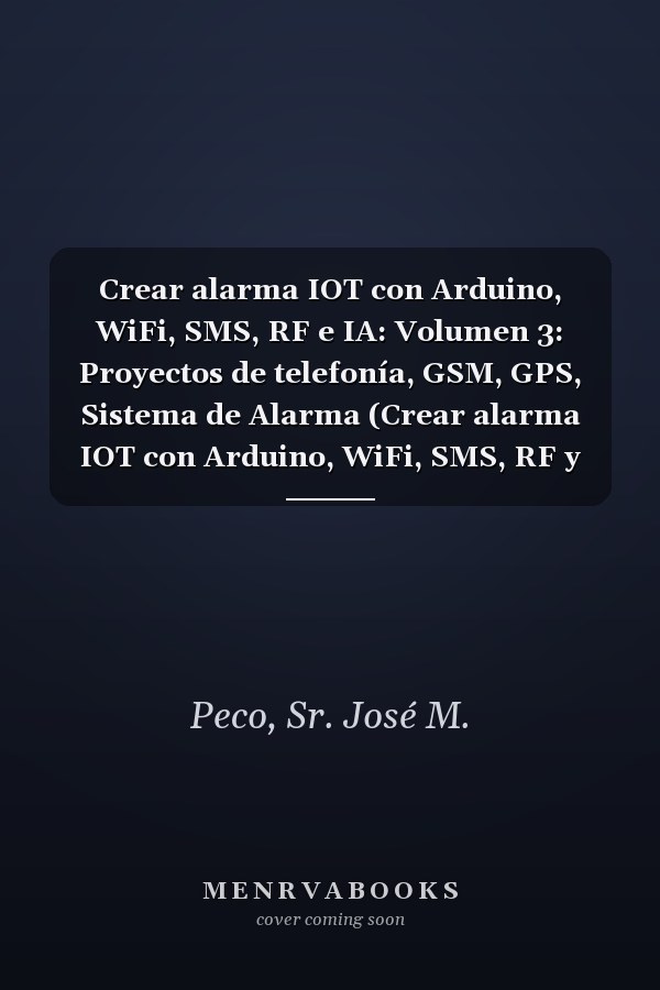 Crear alarma IOT con Arduino, WiFi, SMS, RF e IA: Volumen 3: Proyectos de telefonía, GSM, GPS, Sistema de Alarma (Crear alarma IOT con Arduino, WiFi, SMS, RF y BT) (Spanish Edition)