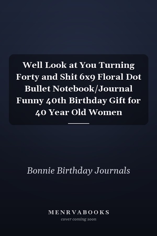Well Look at You Turning Forty and Shit 6x9 Floral Dot Bullet Notebook/Journal Funny 40th Birthday Gift for 40 Year Old Women