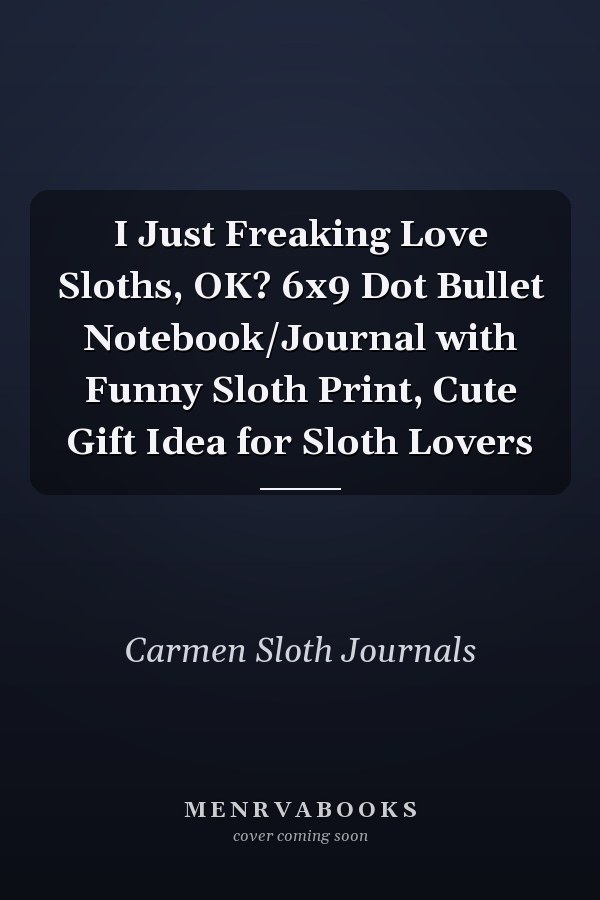 I Just Freaking Love Sloths, OK? 6x9 Dot Bullet Notebook/Journal with Funny Sloth Print, Cute Gift Idea for Sloth Lovers