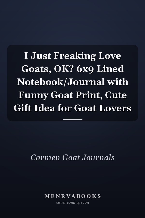 I Just Freaking Love Goats, OK? 6x9 Lined Notebook/Journal with Funny Goat Print, Cute Gift Idea for Goat Lovers