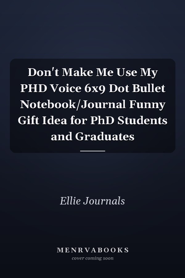 Don't Make Me Use My PHD Voice 6x9 Dot Bullet Notebook/Journal Funny Gift Idea for PhD Students and Graduates