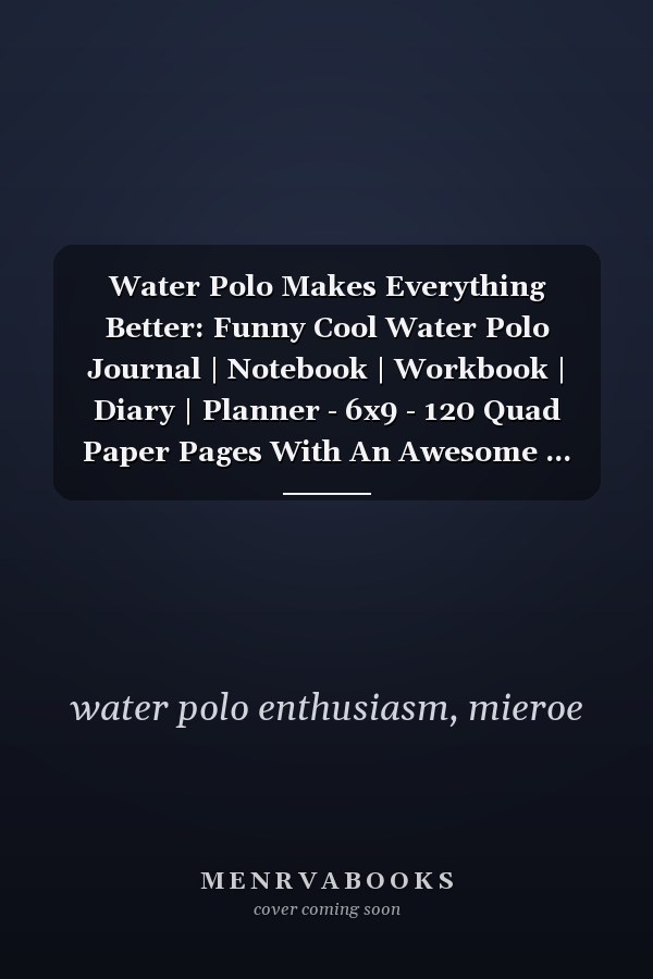 Water Polo Makes Everything Better: Funny Cool Water Polo Journal | Notebook | Workbook | Diary | Planner - 6x9 - 120 Quad Paper Pages With An Awesome ... For Water Polo Players, Teams,Athletes, Coach
