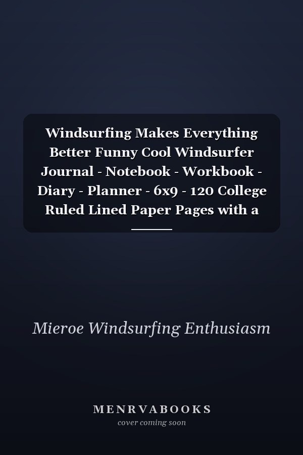 Windsurfing Makes Everything Better Funny Cool Windsurfer Journal - Notebook - Workbook - Diary - Planner - 6x9 - 120 College Ruled Lined Paper Pages with a Quote on the Cover. Cute Gift for WIndsurfers, Windsurf Instructors, Fans