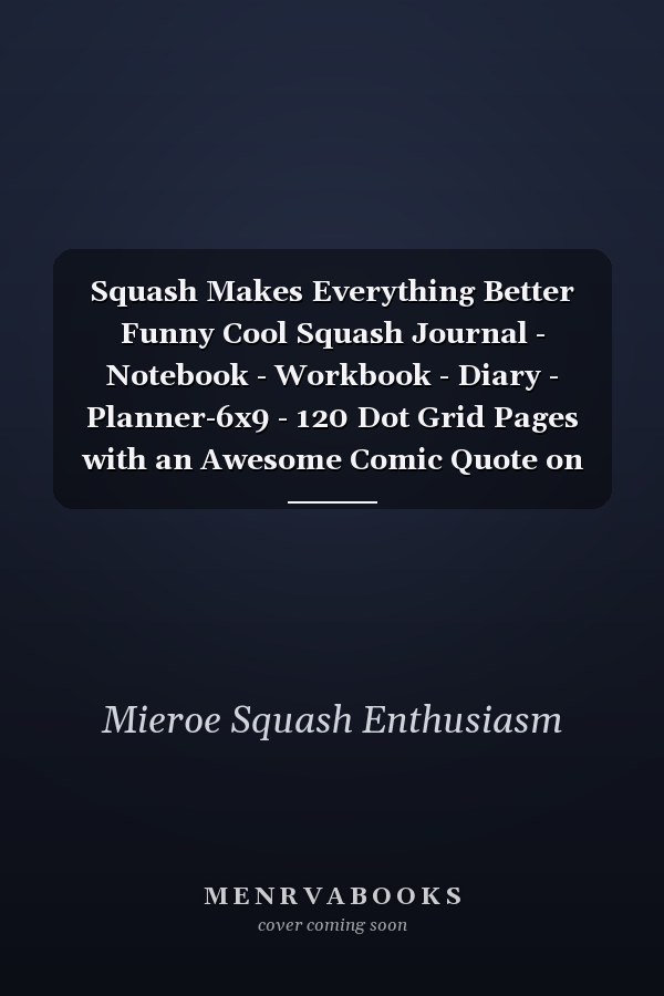 Squash Makes Everything Better Funny Cool Squash Journal - Notebook - Workbook - Diary - Planner-6x9 - 120 Dot Grid Pages with an Awesome Comic Quote on the Cover. Cute Gift for Squash Players, Fans, Enthusiasts, Coaches, Lovers
