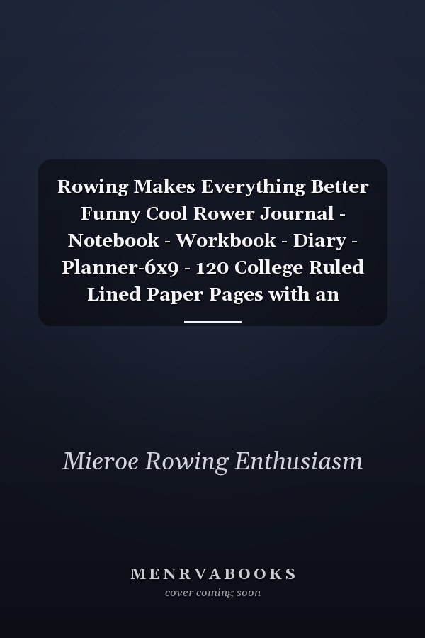 Rowing Makes Everything Better Funny Cool Rower Journal - Notebook - Workbook - Diary - Planner-6x9 - 120 College Ruled Lined Paper Pages with an Awesome Comic Quote on the Cover. Cute Gift for Rowing Athletes, Champions, Enthusiasts, Coach