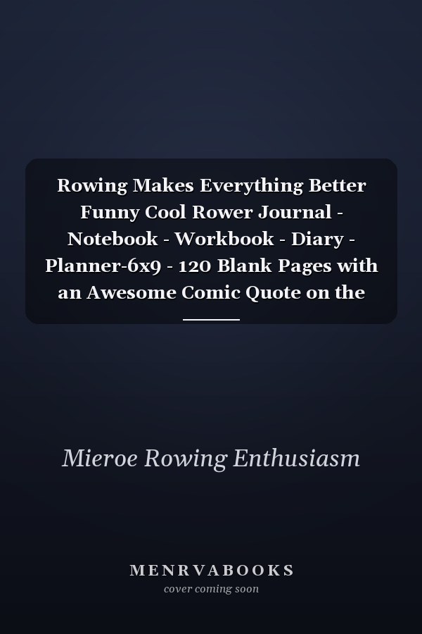 Rowing Makes Everything Better Funny Cool Rower Journal - Notebook - Workbook - Diary - Planner-6x9 - 120 Blank Pages with an Awesome Comic Quote on the Cover. Cute Gift for Rowing Athletes, Champions, Enthusiasts, Coach