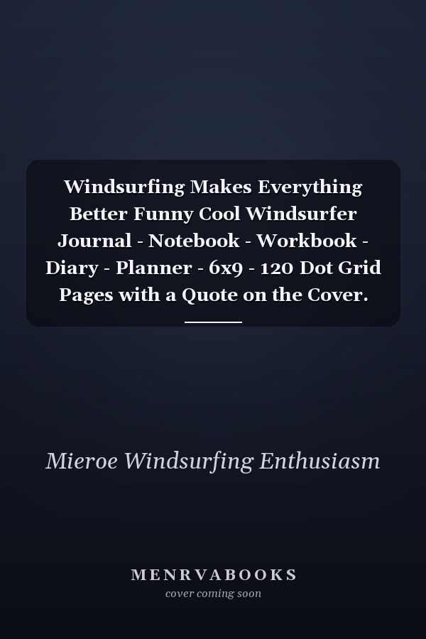 Windsurfing Makes Everything Better Funny Cool Windsurfer Journal - Notebook - Workbook - Diary - Planner - 6x9 - 120 Dot Grid Pages with a Quote on the Cover. Cute Gift for WIndsurfers, Windsurf Instructors, Fans