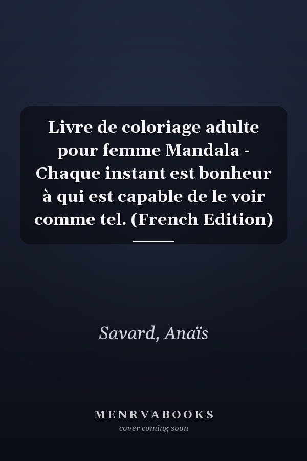 Livre de coloriage adulte pour femme Mandala - Chaque instant est bonheur à qui est capable de le voir comme tel. (French Edition)