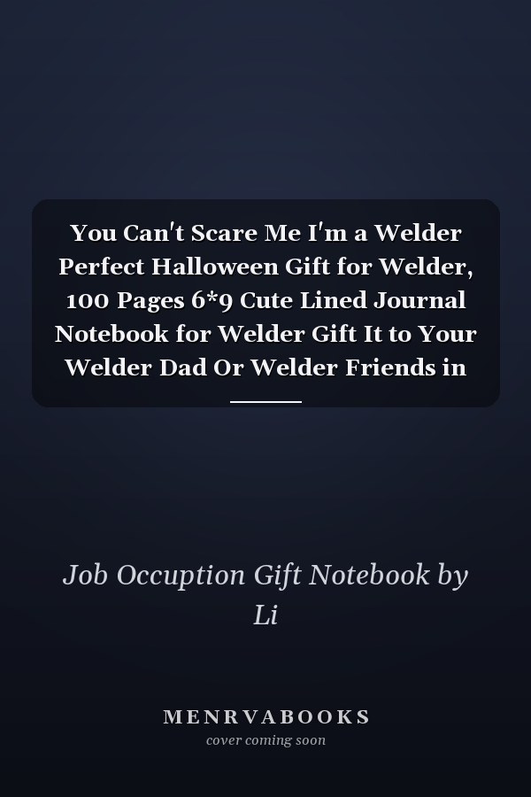 You Can't Scare Me I'm a Welder Perfect Halloween Gift for Welder, 100 Pages 6*9 Cute Lined Journal Notebook for Welder Gift It to Your Welder Dad Or Welder Friends in This Halloween