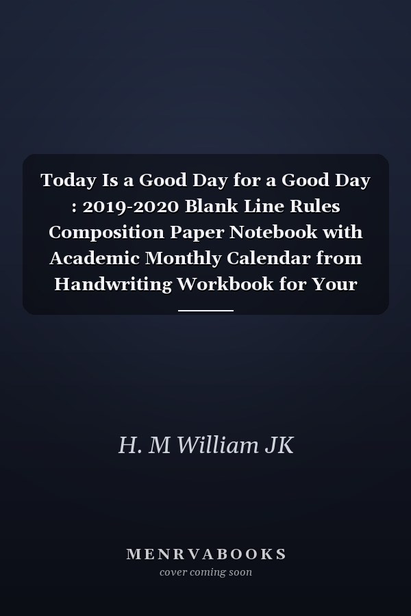 Today Is a Good Day for a Good Day : 2019-2020 Blank Line Rules Composition Paper Notebook with Academic Monthly Calendar from Handwriting Workbook for Your Sons and Girls