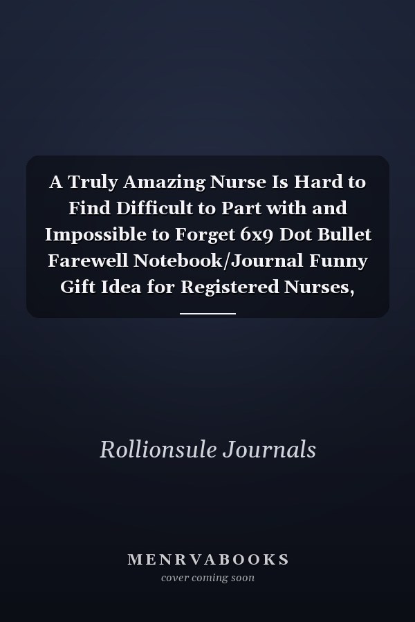 A Truly Amazing Nurse Is Hard to Find Difficult to Part with and Impossible to Forget 6x9 Dot Bullet Farewell Notebook/Journal Funny Gift Idea for Registered Nurses, CRNs
