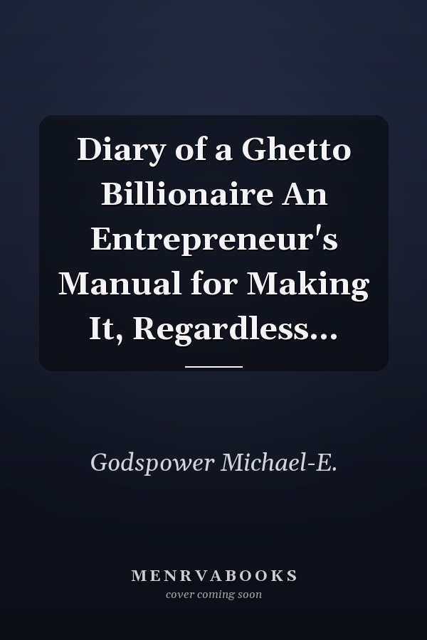 Diary of a Ghetto Billionaire An Entrepreneur's Manual for Making It, Regardless...