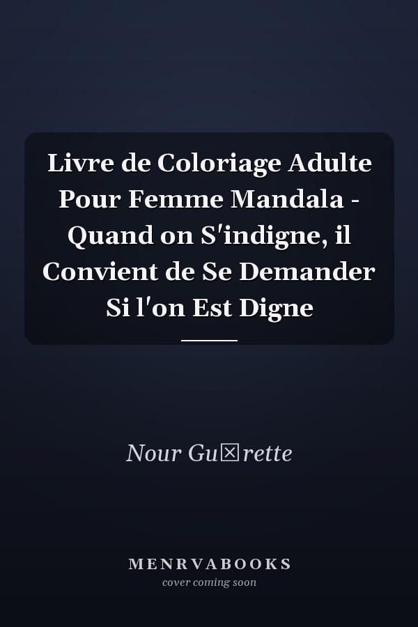 Livre de Coloriage Adulte Pour Femme Mandala - Quand on S'indigne, il Convient de Se Demander Si l'on Est Digne