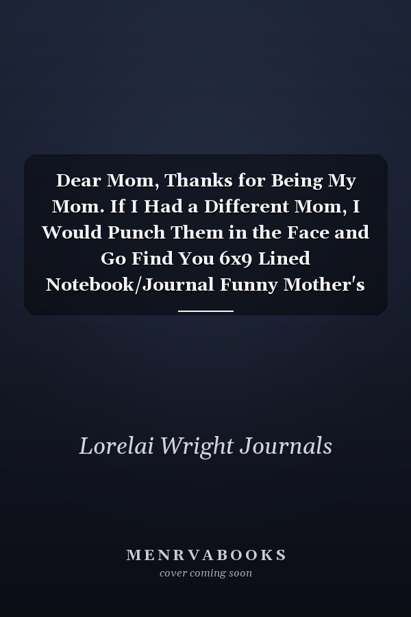 Dear Mom, Thanks for Being My Mom. If I Had a Different Mom, I Would Punch Them in the Face and Go Find You 6x9 Lined Notebook/Journal Funny Mother's Day, Family, Relatives Gift Idea