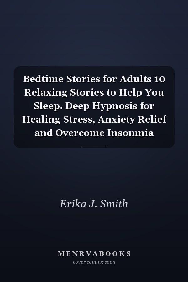 Bedtime Stories for Adults 10 Relaxing Stories to Help You Sleep. Deep Hypnosis for Healing Stress, Anxiety Relief and Overcome Insomnia