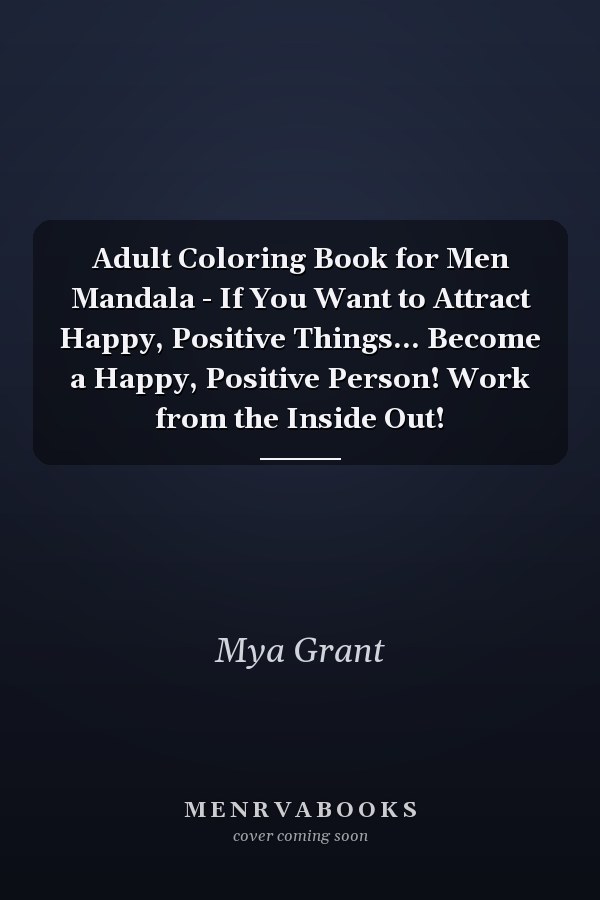 Adult Coloring Book for Men Mandala - If You Want to Attract Happy, Positive Things... Become a Happy, Positive Person! Work from the Inside Out!