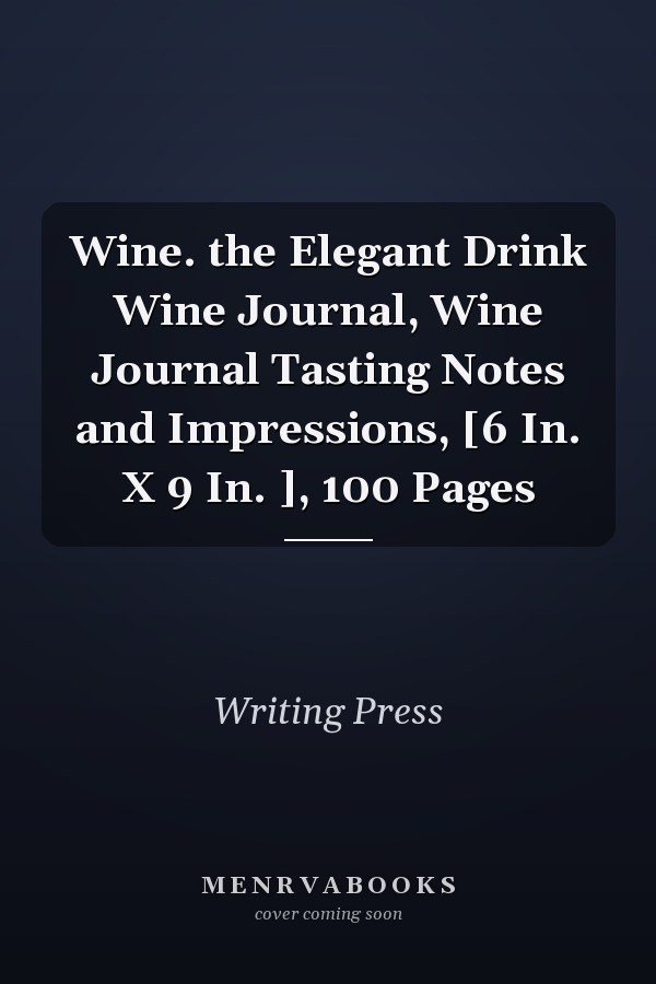 Wine. the Elegant Drink Wine Journal, Wine Journal Tasting Notes and Impressions, [6 In. X 9 In. ], 100 Pages