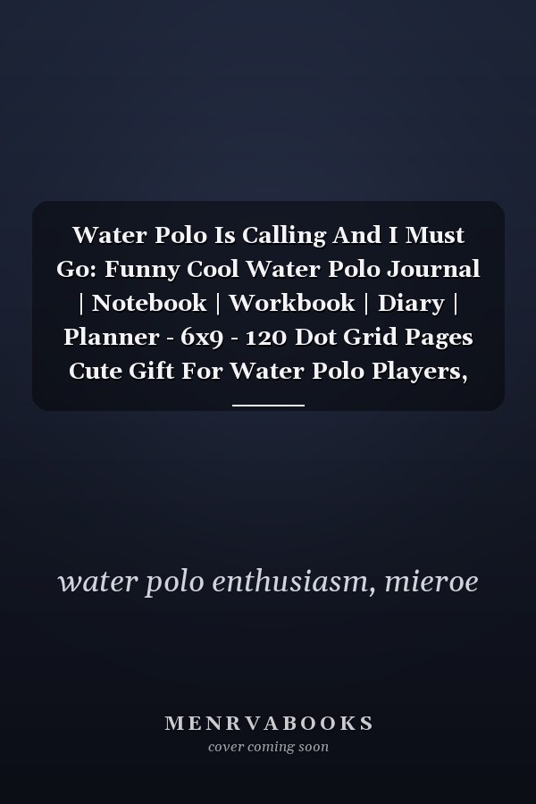 Water Polo Is Calling And I Must Go: Funny Cool Water Polo Journal | Notebook | Workbook | Diary | Planner - 6x9 - 120 Dot Grid Pages Cute Gift For Water Polo Players, Teams,Athletes, Coach